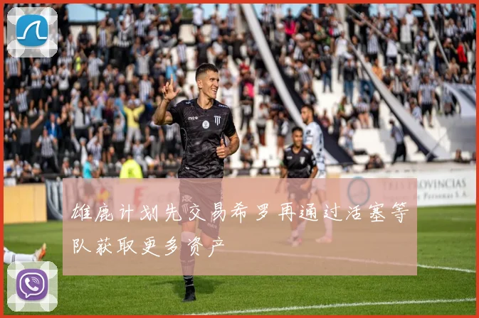 雄鹿计划先交易希罗再通过活塞等队获取更多资产