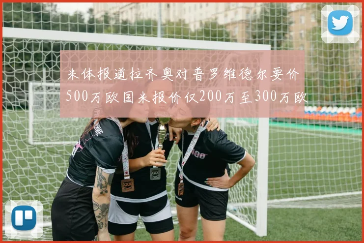 米体报道拉齐奥对普罗维德尔要价500万欧国米报价仅200万至300万欧