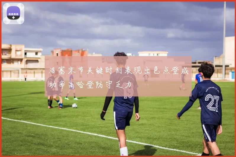 活塞末节关键时刻表现出色点登成功率高哈登防守乏力