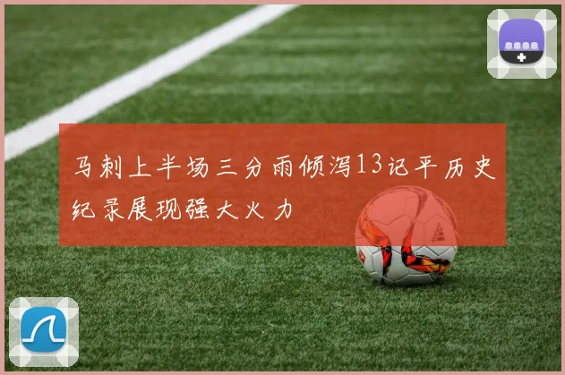马刺上半场三分雨倾泻13记平历史纪录展现强大火力