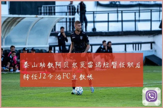 泰山助教阿贝尔莫雷诺短暂任职后转任J2今治FC主教练