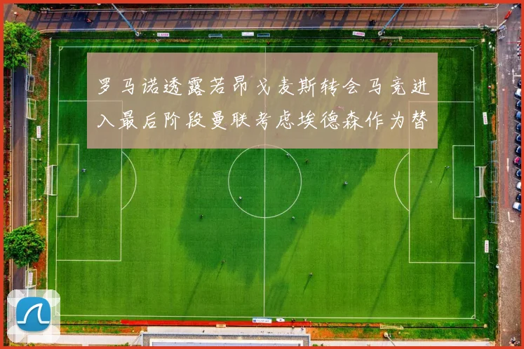 罗马诺透露若昂戈麦斯转会马竞进入最后阶段曼联考虑埃德森作为替代人选