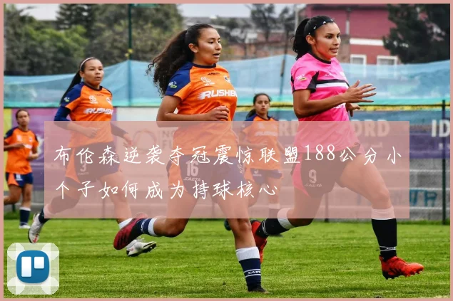 布伦森逆袭夺冠震惊联盟188公分小个子如何成为持球核心